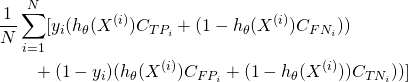\begin{align*}&\frac{1}{N}\sum_{i=1}^N [y_i( h_\theta(X^{(i)})C_{TP_i}+(1-h_\theta(X^{(i)})C_{FN_i}))\\&\qquad+(1-y_i)(h_\theta(X^{(i)})C_{FP_i}+(1-h_\theta(X^{(i)}))C_{TN_i}))]\end{align*}