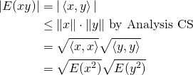 \begin{align*} \vert E(xy)\vert &=\vert \left<x,y\right>\vert\\ &\leq \Vert x\Vert \cdot \Vert y\Vert\textrm{ by Analysis CS}\\ &= \sqrt{\left<x,x\right>}\sqrt{\left<y,y\right>}\\ &=\sqrt{E(x^2)}\sqrt{E(y^2)} \end{align*}