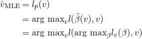 \begin{align*}\hat{v}_{\textrm{MLE}}&=l_p(v)\\&=\textrm{arg max}_v l(\tilde{\beta}(v),v)\\&=\textrm{arg max}_v l(\textrm{arg max}_\beta l_v(\beta),v)\\\end{align*}